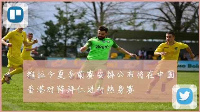 维拉今夏季前赛安排公布将在中国香港对阵拜仁进行热身赛