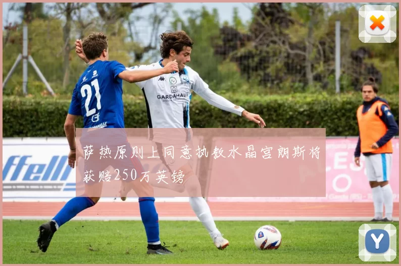 萨热原则上同意执教水晶宫朗斯将获赔250万英镑