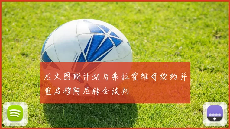 尤文图斯计划与弗拉霍维奇续约并重启穆阿尼转会谈判