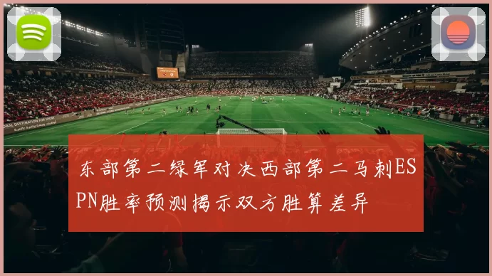 东部第二绿军对决西部第二马刺ESPN胜率预测揭示双方胜算差异