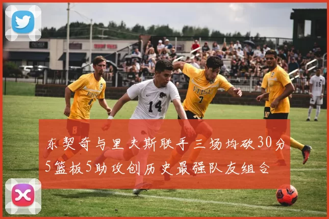 东契奇与里夫斯联手三场均砍30分5篮板5助攻创历史最强队友组合